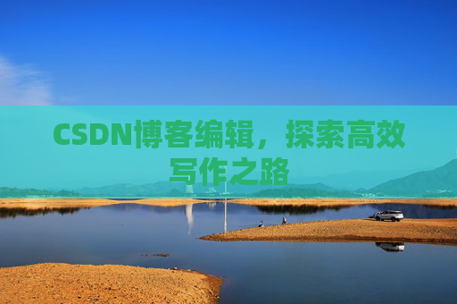 CSDN博客编辑,探索高效写作之路